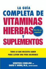 La Guia Completa de Vitaminas, Hierbas y Suplementos: Todo lo que Necesita Saber para Llevar una Vida Saludable - Winifred Conkling, David Y. Wong