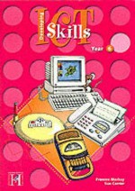 Developing Information And Communication Technology Skills: Year 6 (Developing Ict Skills) - Frances Mackay, Susan Hutchinson