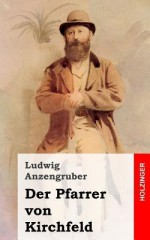 Der Pfarrer Von Kirchfeld: Volksstuck Mit Gesang in Vier Akten - Ludwig Anzengruber