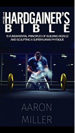 The Hardgainer's Bible: 15 Fundamental Principles of Building Muscle and Sculpting a Superhuman Physique - Aaron Miller