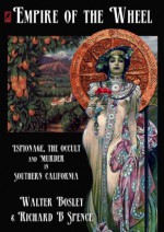 Empire of the Wheel: Espionage, The Occult and Murder in Southern California - Walter Bosley, Richard B. Spence