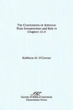 The Confessions of Jeremiah: Their Interpretation and Role in Chapters 1-25 - Kathleen M. O'Connor