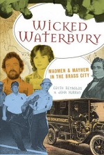 Wicked Waterbury: Madmen & Mayhem in the Brass City - Edith Reynolds, John Murray