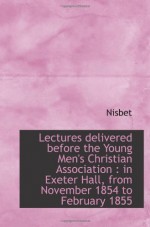 Lectures delivered before the Young Men's Christian Association : in Exeter Hall, from November 1854 - Nisbet