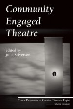 Community Engaged Theatre: Critical Perspectives on Canadian Theatre in English; Vol. 19 - Julie Salverson