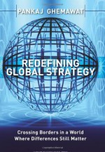 Redefining Global Strategy: Crossing Borders in a World Where Differences Still Matter - Pankaj Ghemawat