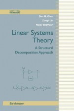 Linear Systems Theory: A Structural Decomposition Approach - Ben M. Chen, Zongli Lin, Yacov Shamash