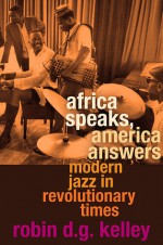 Africa Speaks, America Answers: Modern Jazz in Revolutionary Times - Robin D.G. Kelley