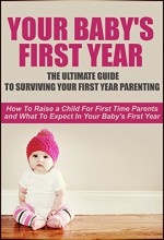 Your Baby's First Year: The Ultimate Guide To Surviving Your First Year Parenting: How To Raise A Child For First Time Parents And What To Expect In Your ... First Year Baby Care, First Year Parenting) - Danielle Johnson