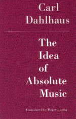 The Idea of Absolute Music - Carl Dahlhaus, Roger Lustig