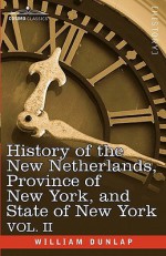 History of the New Netherlands, Province of New York, and State of New York: Vol. 2 - William Dunlap