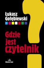 Gdzie jest czytelnik? - Łukasz Gołębiewski