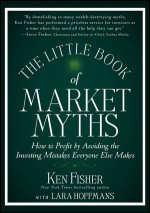 The Little Book of Market Myths: How to Profit by Avoiding the Investing Mistakes Everyone Else Makes - Kenneth L. Fisher