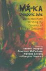 Ma-Ka: Diasporic Juks: Contemporary Writings by Queers of African Descent - Debbie Douglas, Makeda Silvera, Courtnay McFarlane