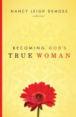 Becoming God's True Woman - Nancy Leigh DeMoss