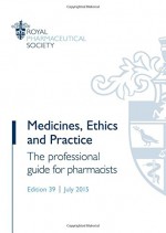 Medicines, Ethics and Practice: The Professional Guide for Pharmacists, July 2015 - Royal Pharmaceutical Society