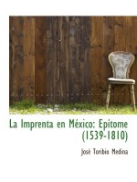 La Imprenta en México: Ep­ítome (1539-1810) - José Toribio Medina