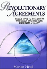 Revolutionary Agreements: Twelve Ways to Transform Stress and Struggle Into Freedom and Joy - Marian Head