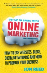 Get Up to Speed with Online Marketing: How to use websites, blogs, social networking and more to promote your business - Jon Reed