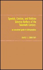 Spanish, Catalan, and Galician Literary Authors of the Twentieth Century: An Annotated Guide to Bibliographies - David S. Zubatsky