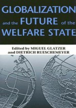 Globalization and the Future of the Welfare State - Miguel Glatzer, Miguel Glatzer