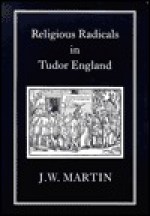 Religious Radicals in Tudor England - J.W. Martin