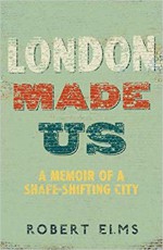 London Made Us: A Memoir of a Shape-Shifting City - Robert Elms