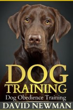 Dog Training: Dog Obedience Training - David Newman