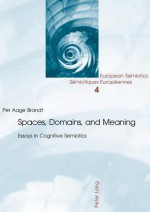 Spaces, Domains, And Meaning: Essays In Cognitive Semiotics - Per Aage Brandt