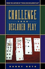 Challenge Your Declarer Play - Danny Roth