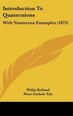 Introduction to Quaternions: With Numerous Examples (1873) - Philip Kelland, Peter Guthrie Tait