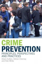 Crime Prevention: Principles, Perspectives and Practices - Adam Sutton, R.D. White, Adrian Cherney