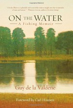 On the Water: A Fishing Memoir - Guy de la Valdene