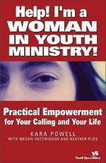 Help! I'm a Woman in Youth Ministry!: Practical Empowerment for Your Calling and Your Life (Youth Specialties) - Kara Powell, Heather Flies, Megan Hutchinson