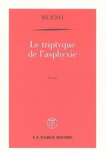 Le triptyque de l'asphyxie : Ou chronique de la mort des macchabées - Antoine Buéno