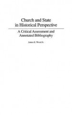 Church And State In Historical Perspective: A Critical Assessment And Annotated Bibliography - James E. Wood