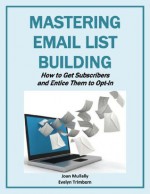 Mastering Email List Building: How to Get Subscribers and Entice Them to Opt In (Marketing Matters) - Joan Mullally, Evelyn Trimborn