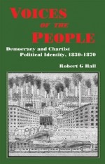 Voices of the People: Democracy and Chartist Political Identity, 1830�1870 - Robert G. Hall