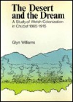 The Desert And The Dream: A Study Of Welsh Colonization In Chubut, 1865 1915 - Glyn Williams