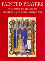 Painted Prayers: The Book of Hours in Medieval and Renaissance Art - Roger Wieck