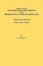 Abstracts of the Testamentary Proceedings of the Prerogative Court of Maryland. Volume XXV, 1746-1749. Liber: 32 (Pp. 32-256) - Vernon L. Skinner Jr.