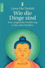 Wie die Dinge sind: Eine zeitgemäße Einführung in die Lehre Buddhas (German Edition) - Lama Ole Nydahl