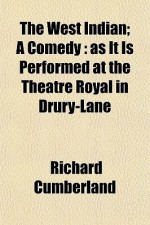 The West Indian; A Comedy: As It Is Performed at the Theatre Royal in Drury-Lane - Richard Cumberland