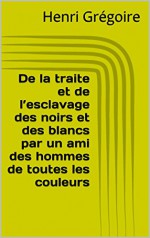 De la traite et de l'esclavage des noirs et des blancs par un ami des hommes de toutes les couleurs (French Edition) - Henri Grégoire