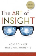 The Art of Insight: How to Have More Aha! Moments - Charles F. Kiefer, Malcolm Constable