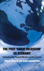 The Post 'Great Recession' US Economy: Implications for Financial Markets and the Economy - Philip Arestis, Elias Karakitsos