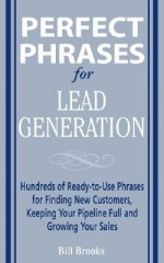 Perfect Phrases for Lead Generation: Hundreds of Ready-To-Use Phrases for Finding New Customers, Keeping Your Pipeline Full, and Growing Your Sales - William T. Brooks