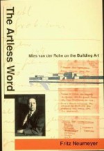 The Artless Word: Mies Van Der Rohe on the Building Art - Fritz Neumeyer