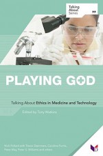 Playing God: Talking about Ethics in Medicine and Technology - Tony Watkins