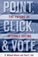 Point, Click and Vote: The Future of Internet Voting - Thad E. Hall